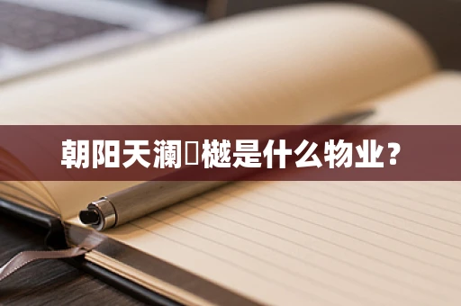 朝阳天澜璟樾是什么物业？