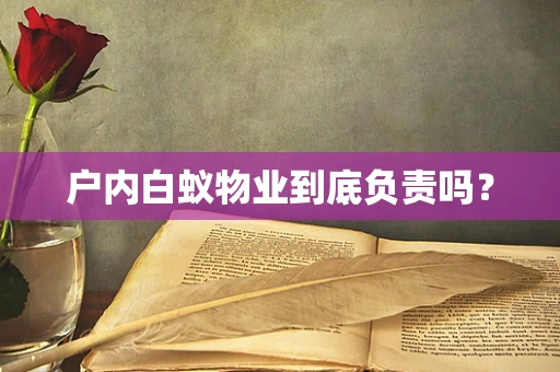 户内白蚁物业到底负责吗？