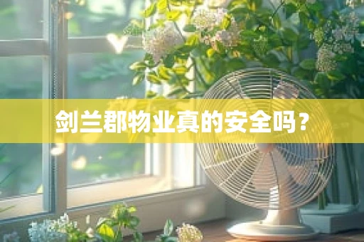 剑兰郡物业真的安全吗？