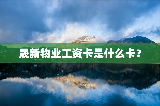 晟新物业工资卡是什么卡？