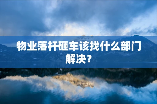 物业落杆砸车该找什么部门解决？