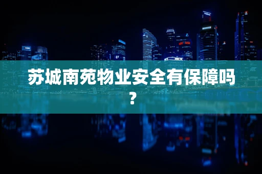 苏城南苑物业安全有保障吗？