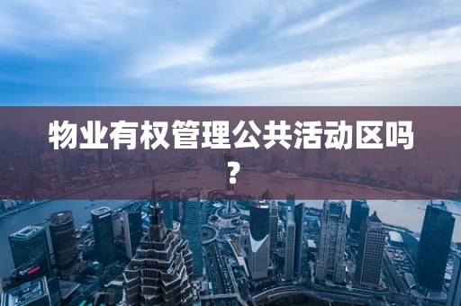 物业有权管理公共活动区吗？