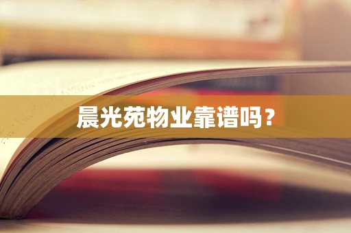 晨光苑物业靠谱吗？