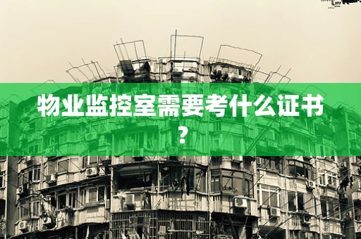 物业监控室需要考什么证书？