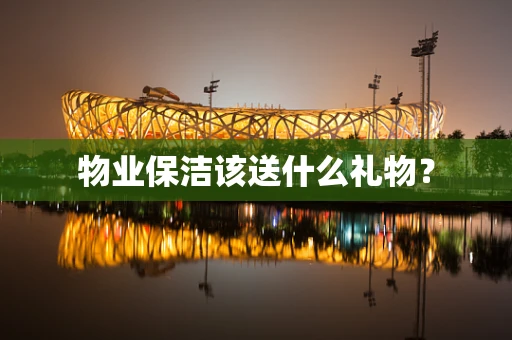 物业保洁该送什么礼物？