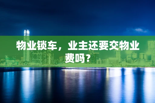 物业锁车，业主还要交物业费吗？
