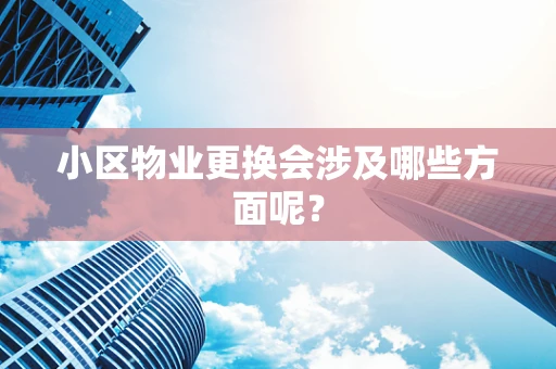 小区物业更换会涉及哪些方面呢？