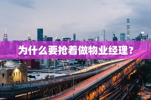 为什么要抢着做物业经理？