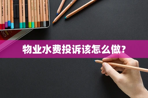 物业水费投诉该怎么做？