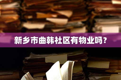 新乡市曲韩社区有物业吗？