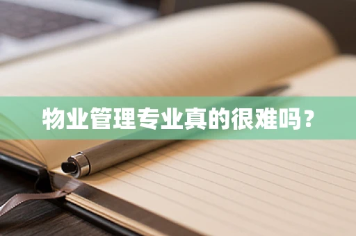 物业管理专业真的很难吗？