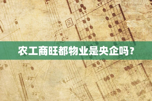 农工商旺都物业是央企吗？