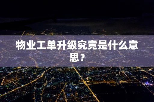 物业工单升级究竟是什么意思？