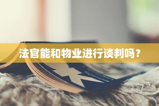 法官能和物业进行谈判吗？