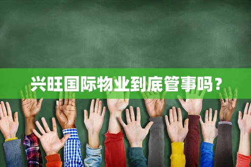 兴旺国际物业到底管事吗？