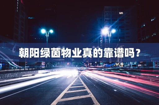朝阳绿茵物业真的靠谱吗？