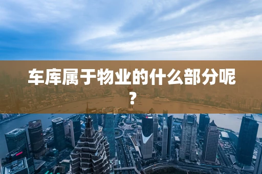 车库属于物业的什么部分呢？