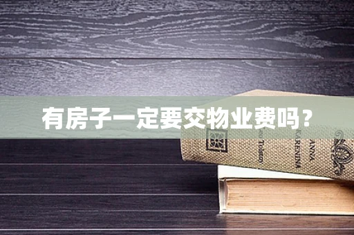 有房子一定要交物业费吗？