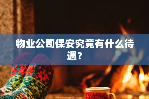 物业公司保安究竟有什么待遇？