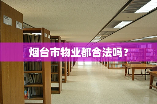 烟台市物业都合法吗？