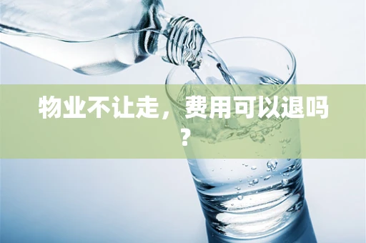 物业不让走，费用可以退吗？