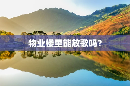 物业楼里能放歌吗？
