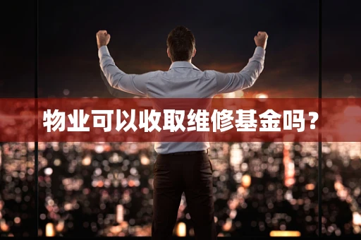 物业可以收取维修基金吗？