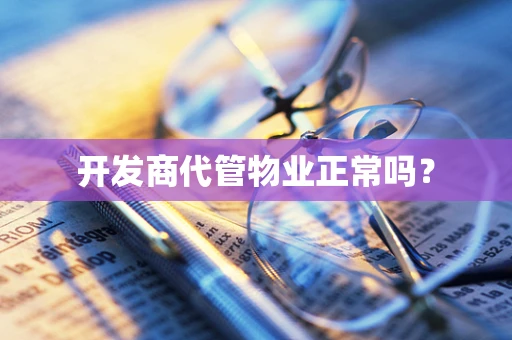 开发商代管物业正常吗？