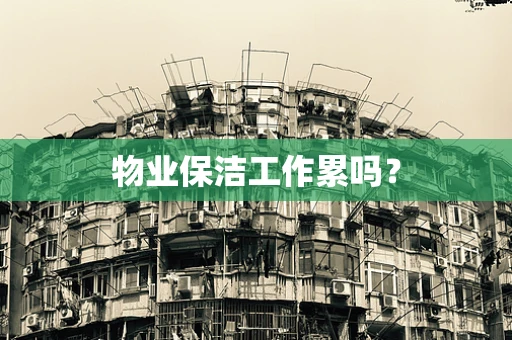 物业保洁工作累吗？