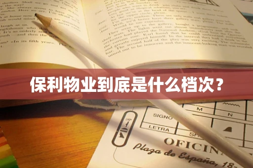 保利物业到底是什么档次？