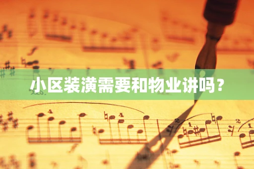 小区装潢需要和物业讲吗？