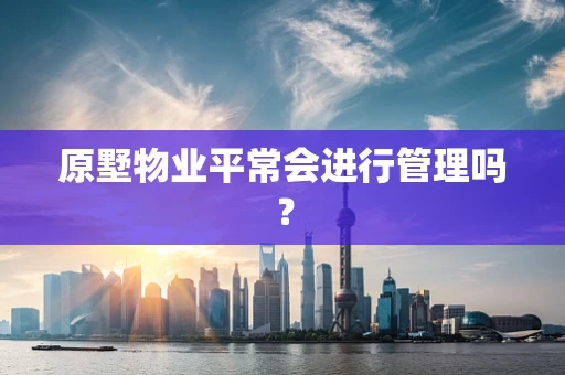原墅物业平常会进行管理吗？