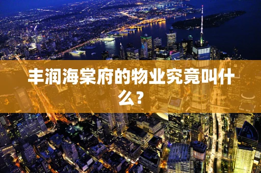 丰润海棠府的物业究竟叫什么？