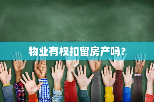 物业有权扣留房产吗？