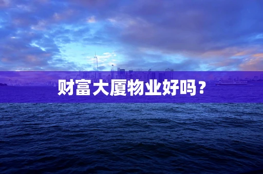 财富大厦物业好吗？