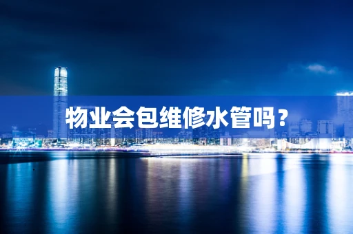 物业会包维修水管吗？