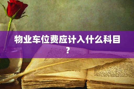 物业车位费应计入什么科目？