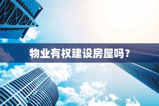 物业有权建设房屋吗？