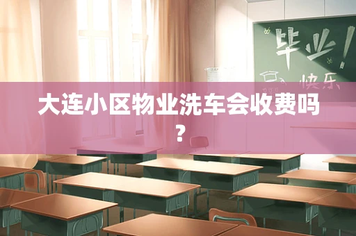 大连小区物业洗车会收费吗？