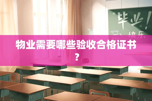 物业需要哪些验收合格证书？