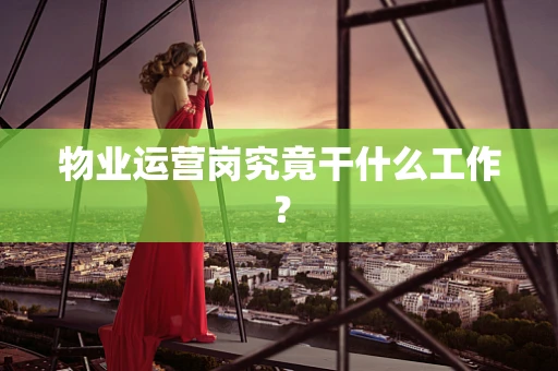 物业运营岗究竟干什么工作？