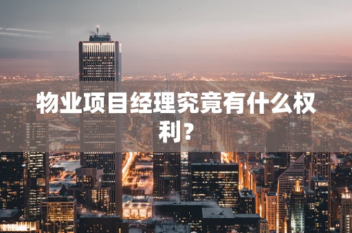 物业项目经理究竟有什么权利？