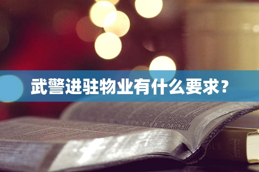 武警进驻物业有什么要求？