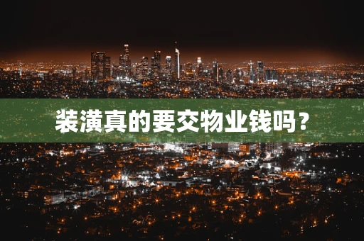 装潢真的要交物业钱吗？