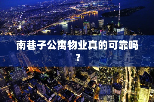 南巷子公寓物业真的可靠吗？