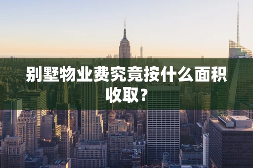 别墅物业费究竟按什么面积收取？