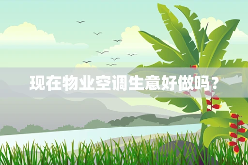 现在物业空调生意好做吗？