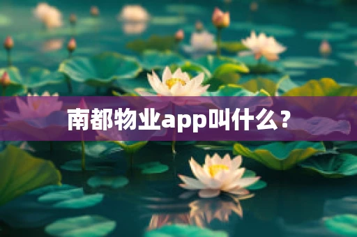 南都物业app叫什么？