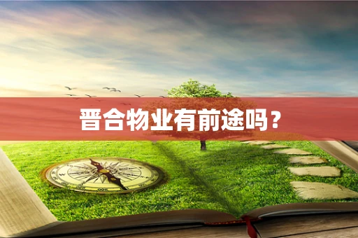 晋合物业有前途吗？